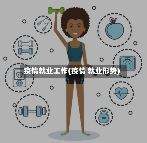疫情就业工作(疫情 就业形势)