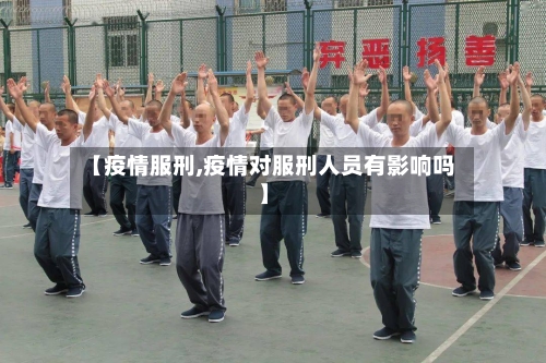【疫情服刑,疫情对服刑人员有影响吗】