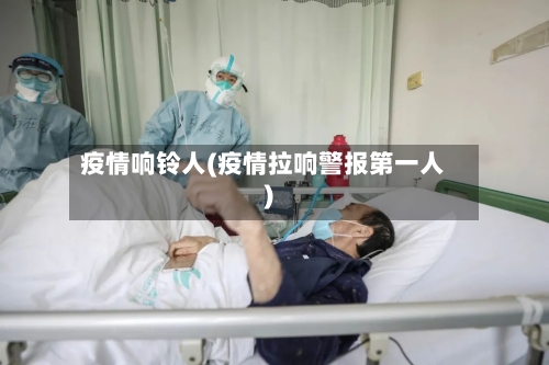 疫情响铃人(疫情拉响警报第一人)