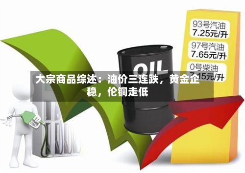大宗商品综述：油价三连跌，黄金企稳，伦铜走低