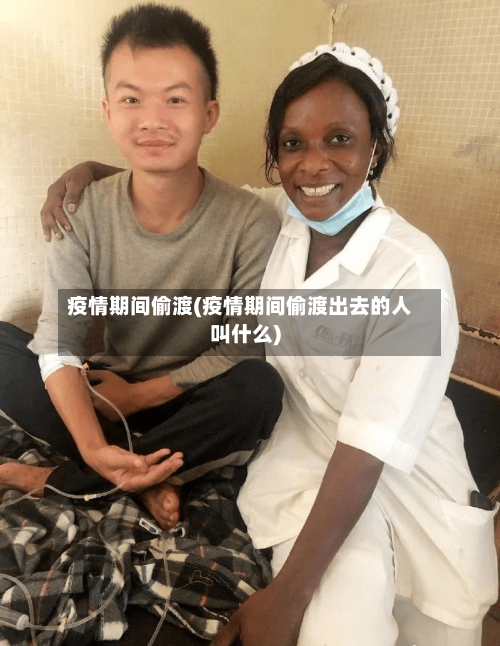 疫情期间偷渡(疫情期间偷渡出去的人叫什么)