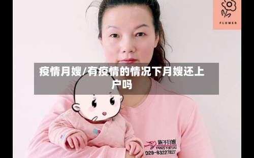 疫情月嫂/有疫情的情况下月嫂还上户吗