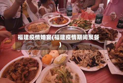 福建疫情婚宴(福建疫情期间聚餐)