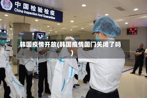 韩国疫情开放(韩国疫情国门关闭了吗)