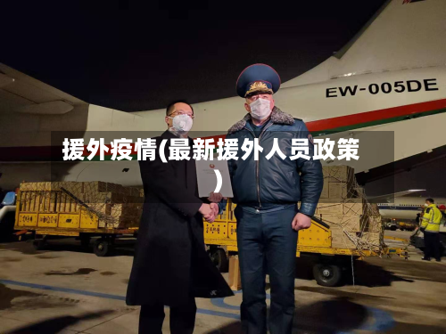 援外疫情(最新援外人员政策)