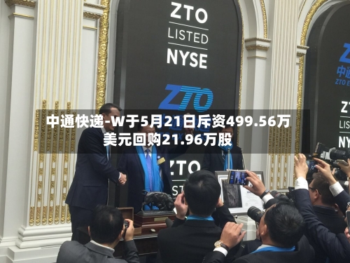 中通快递-W于5月21日斥资499.56万美元回购21.96万股