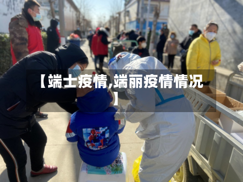 【端士疫情,端丽疫情情况】