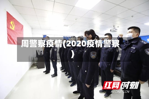 周警察疫情(2020疫情警察)