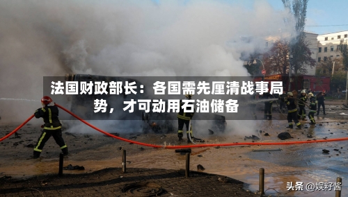 法国财政部长：各国需先厘清战事局势，才可动用石油储备
