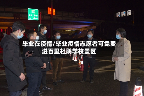 毕业在疫情/毕业疫情志愿者可免费进百里杜鹃学校景区