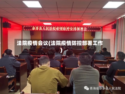 法院疫情会议(法院疫情防控部署工作)