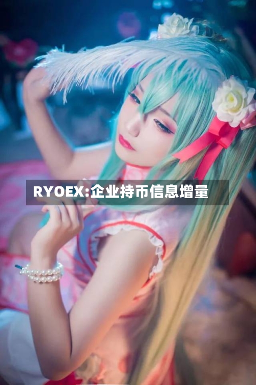 RYOEX:企业持币信息增量