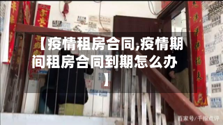 【疫情租房合同,疫情期间租房合同到期怎么办】
