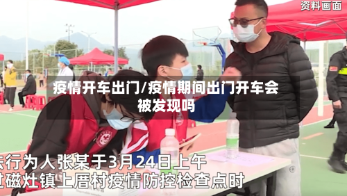 疫情开车出门/疫情期间出门开车会被发现吗