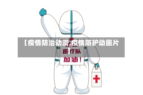 【疫情防治动漫,疫情防护动画片】