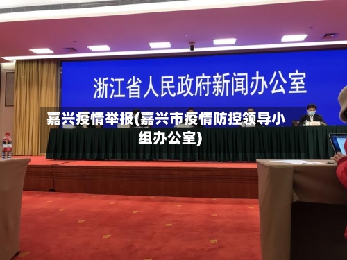 嘉兴疫情举报(嘉兴市疫情防控领导小组办公室)