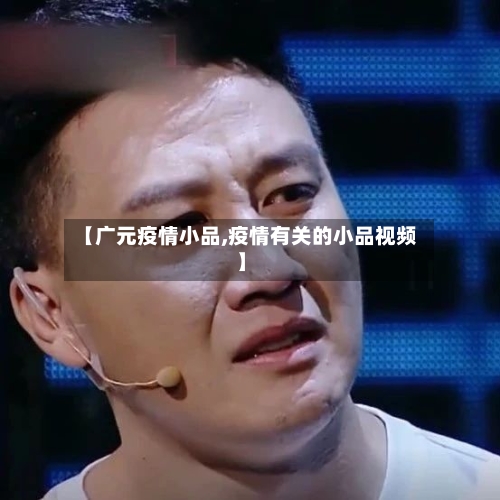 【广元疫情小品,疫情有关的小品视频】