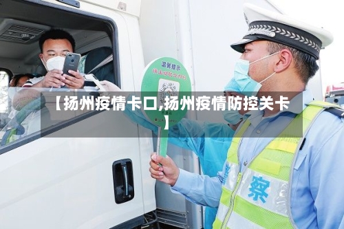 【扬州疫情卡口,扬州疫情防控关卡】