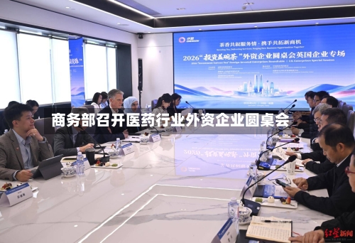 商务部召开医药行业外资企业圆桌会