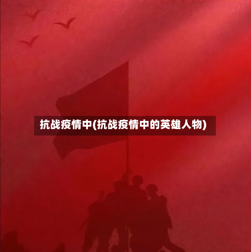 抗战疫情中(抗战疫情中的英雄人物)