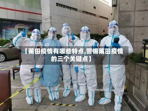 【莆田疫情有哪些特点,警惕莆田疫情的三个关键点】