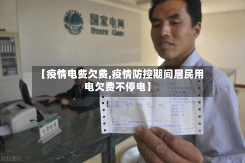 【疫情电费欠费,疫情防控期间居民用电欠费不停电】
