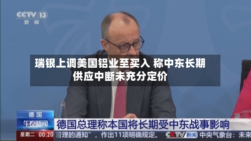 瑞银上调美国铝业至买入 称中东长期供应中断未充分定价