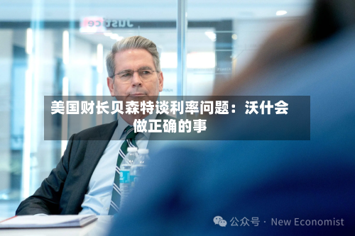 美国财长贝森特谈利率问题：沃什会做正确的事