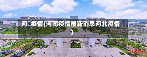 河沘疫情(河南疫情最新消息河北疫情)