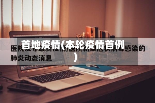 首地疫情(本轮疫情首例)