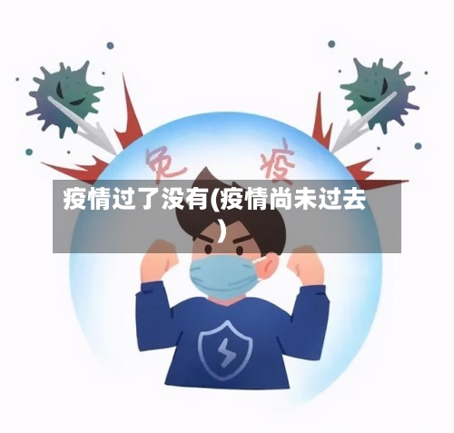 疫情过了没有(疫情尚未过去)