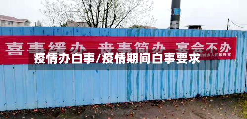 疫情办白事/疫情期间白事要求