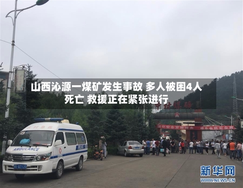 山西沁源一煤矿发生事故 多人被困4人死亡 救援正在紧张进行