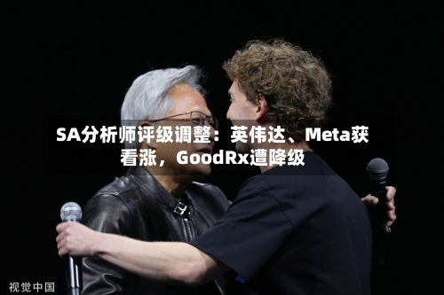 SA分析师评级调整：英伟达、Meta获看涨，GoodRx遭降级