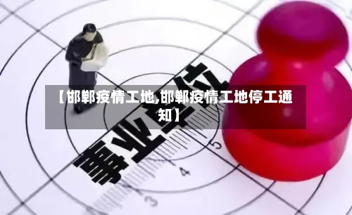 【邯郸疫情工地,邯郸疫情工地停工通知】