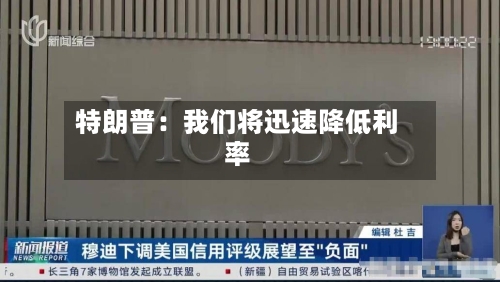 特朗普：我们将迅速降低利率