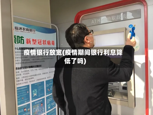 疫情银行放宽(疫情期间银行利息降低了吗)
