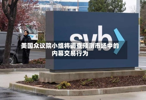 美国众议院小组将调查预测市场中的内幕交易行为