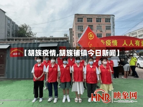 【胡族疫情,胡族铺镇今日新闻】