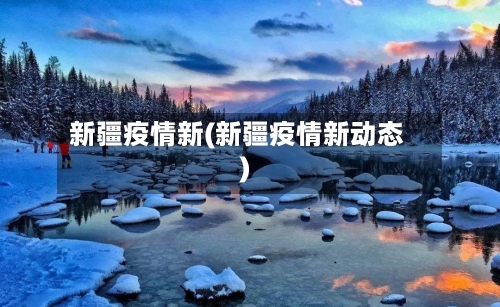 新疆疫情新(新疆疫情新动态)