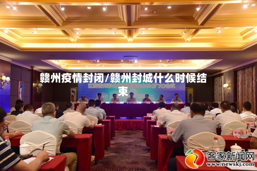 赣州疫情封闭/赣州封城什么时候结束