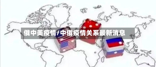 俄中美疫情/中俄疫情关系最新消息