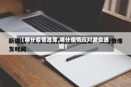 【喀什疫情政策,喀什疫情应对紧急通知】
