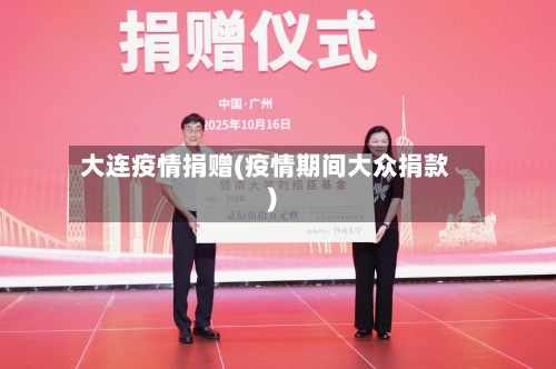 大连疫情捐赠(疫情期间大众捐款)