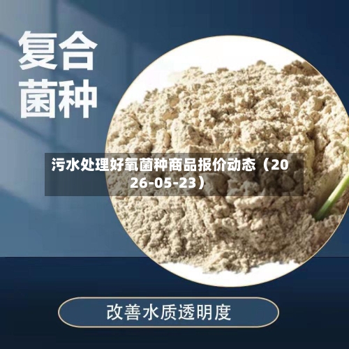 污水处理好氧菌种商品报价动态（2026-05-23）
