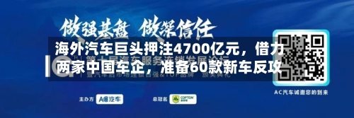 海外汽车巨头押注4700亿元，借力两家中国车企，准备60款新车反攻