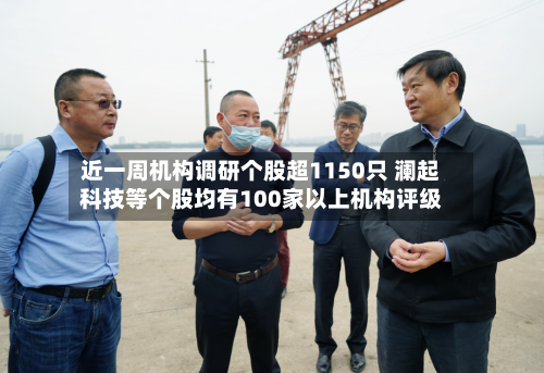 近一周机构调研个股超1150只 澜起科技等个股均有100家以上机构评级