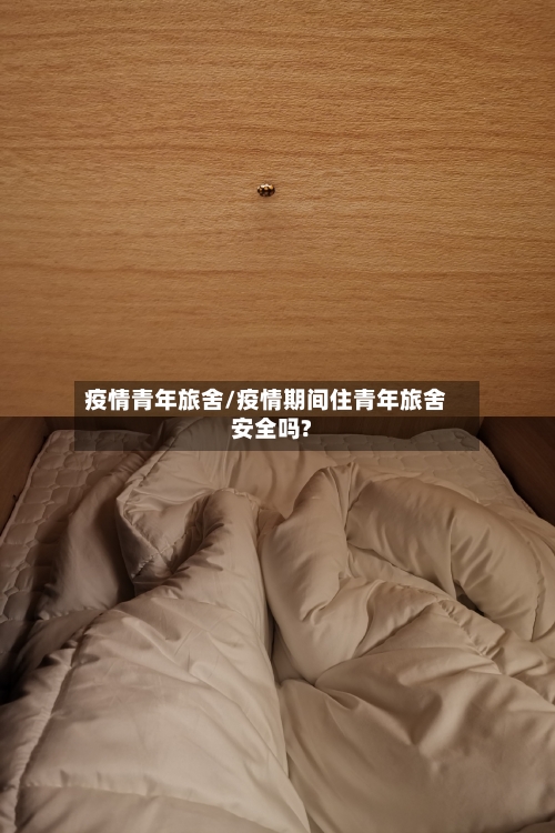疫情青年旅舍/疫情期间住青年旅舍安全吗?