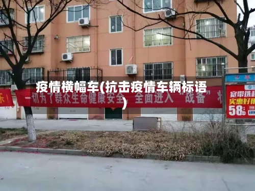 疫情横幅车(抗击疫情车辆标语)