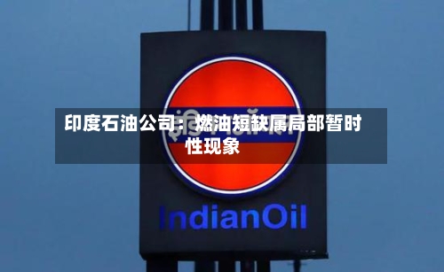 印度石油公司：燃油短缺属局部暂时性现象
